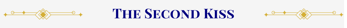 Section Header: Basic banner with a pearl-white ground. In the center, in navy, are the words, “The Second Kiss” that are sandwiched between gold art-deco elements.