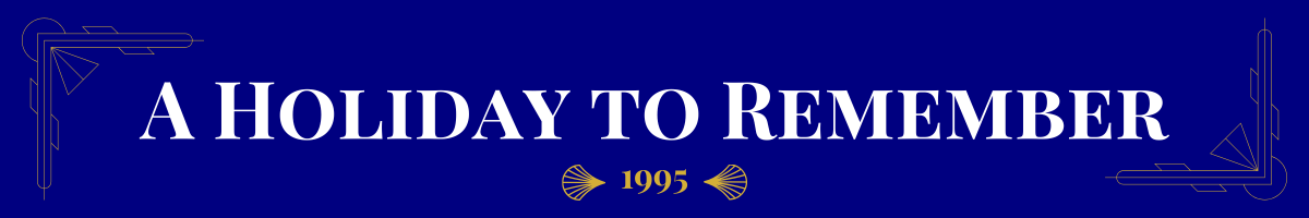 Basic banner of navy ground and very light gold art-deco brackets in the upper left and bottom right corners. In bolded pearl white, a movie title is written. This one says, “A Holiday to Remember.” Beneath it, in gold, is the date (1995) the movie came out sandwiched between two gold art deco elements.