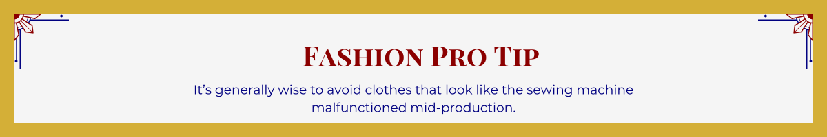 Gold-framed banner with Art Deco brackets in top corners. The banner reads: “Fashion Pro Tip: It’s generally wise to avoid clothes that look like the sewing machine malfunctioned mid-production.”