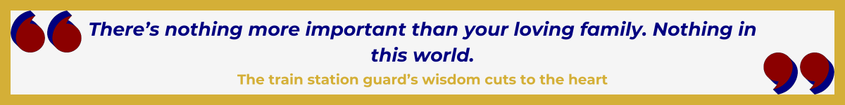 Gold-framed banner with Art Deco quote marks in top left and bottom right corners, done in red and shadowed in navy blue. The banner reads: “ ‘There’s nothing more important than your loving family. Nothing in this world' — The train station guard’s wisdom cuts to the heart.”
