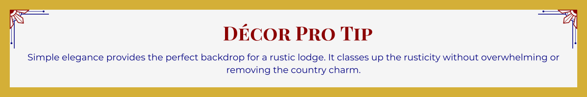Gold-framed banner with Art Deco brackets in top corners. The banner reads: “Decor Pro Tip: Simple elegance provides the perfect backdrop for a rustic lodge. It classes up the rusticity without overwhelming or removing the country charm.”