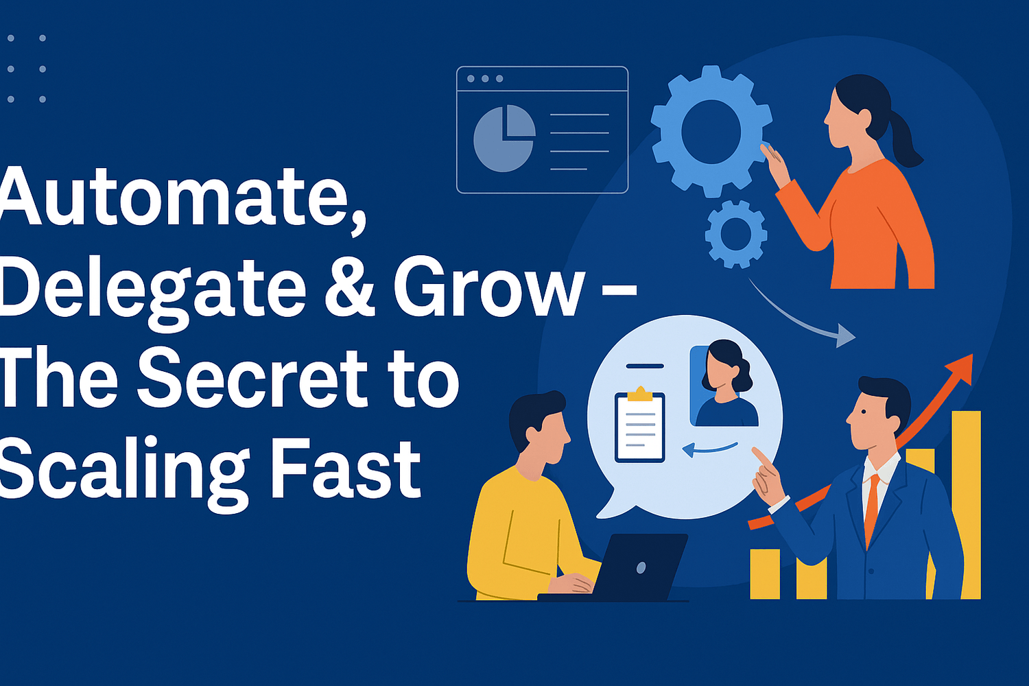Automate, Delegate & Grow – The Secret to Scaling Fast