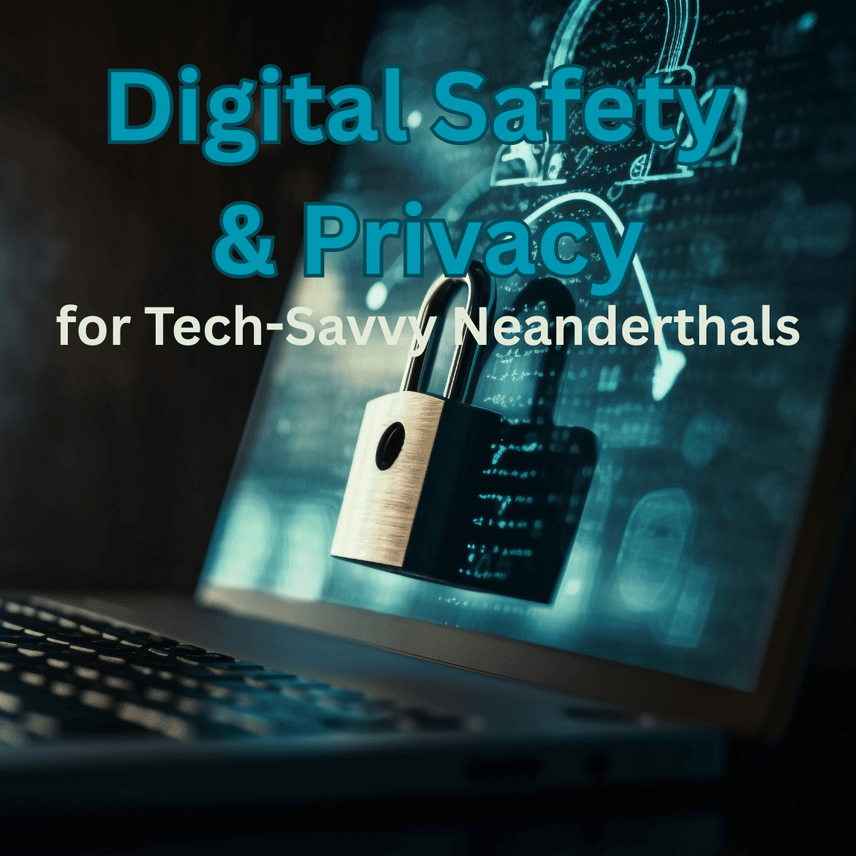 Digital Safety & Privacy for Tech-Savvy Neanderthals