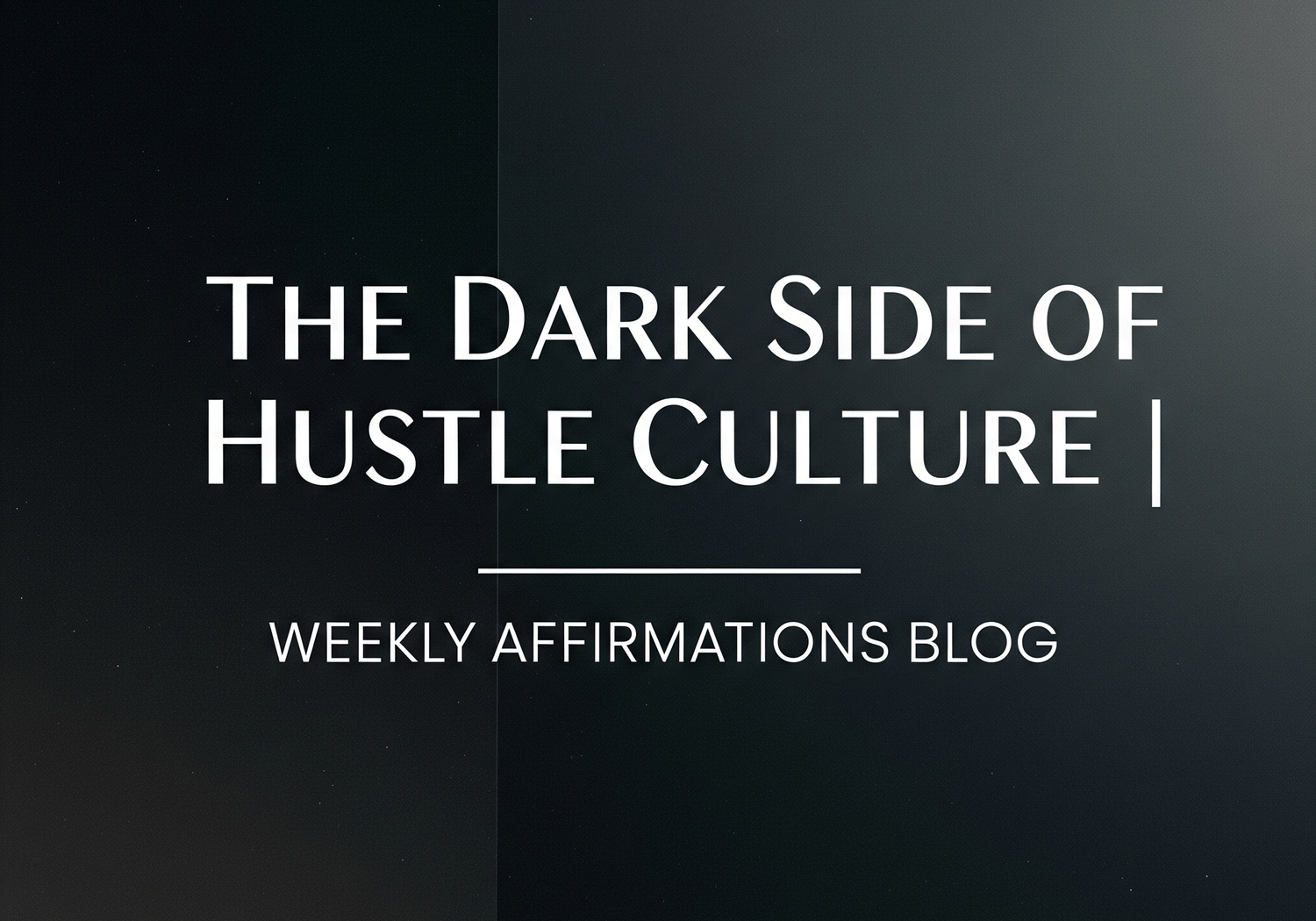 The Dark Side of Hustle Culture | Weekly Affirmations Blog