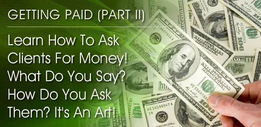 GETTING PAID (P2) - Learn How To Ask Clients For Money! What Do You Say? How Do You Ask? It's An Art!