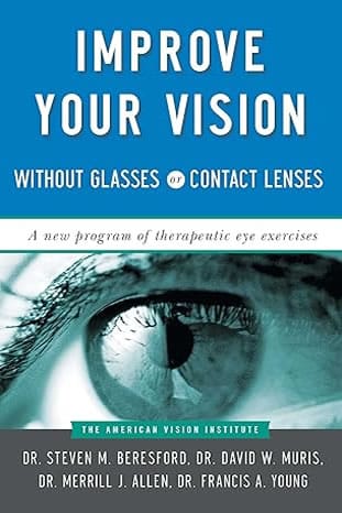 Improve Your Vision Without Glasses or Contact Lenses by Steven M. Beresford (Author), David W. Muris (Author), Merril J. Allen (Author), Francis A. Young (Author) 
