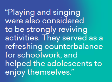 Playing & singing are considered to be strongly reviving activities and serve as a refreshing counterbalance for schoolwork, helping adolescents enjoy themselves.