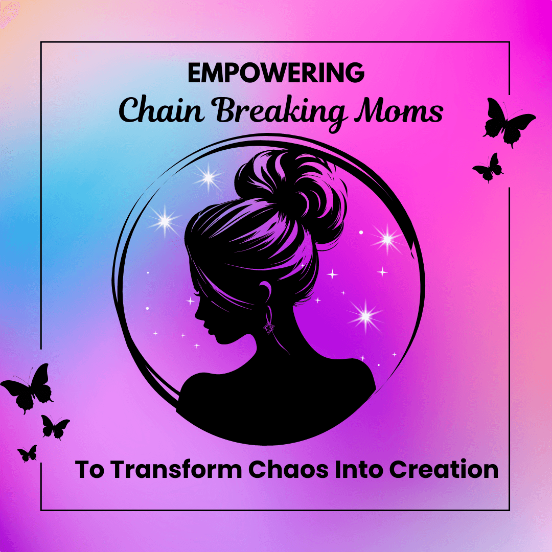 Empowering Chain Breaking Moms To Transform Chaos Into Creation