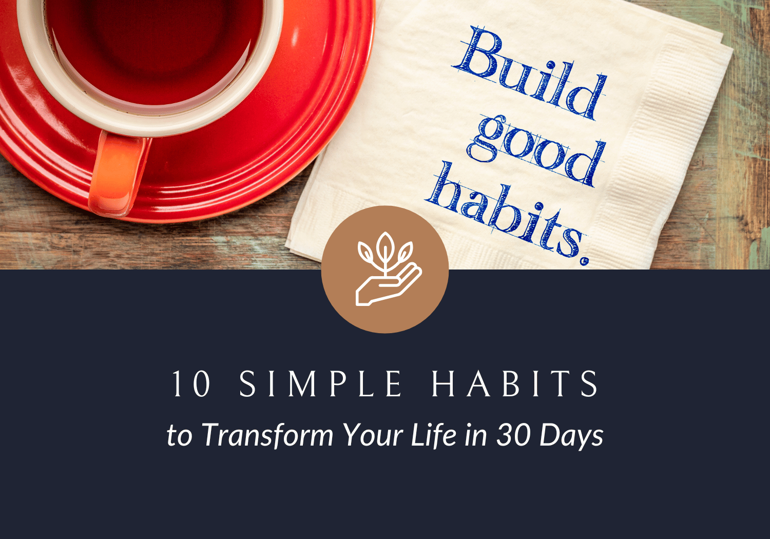 10 Simple Habits to Transform Your Life in 30 Days: Achieve Lasting Change