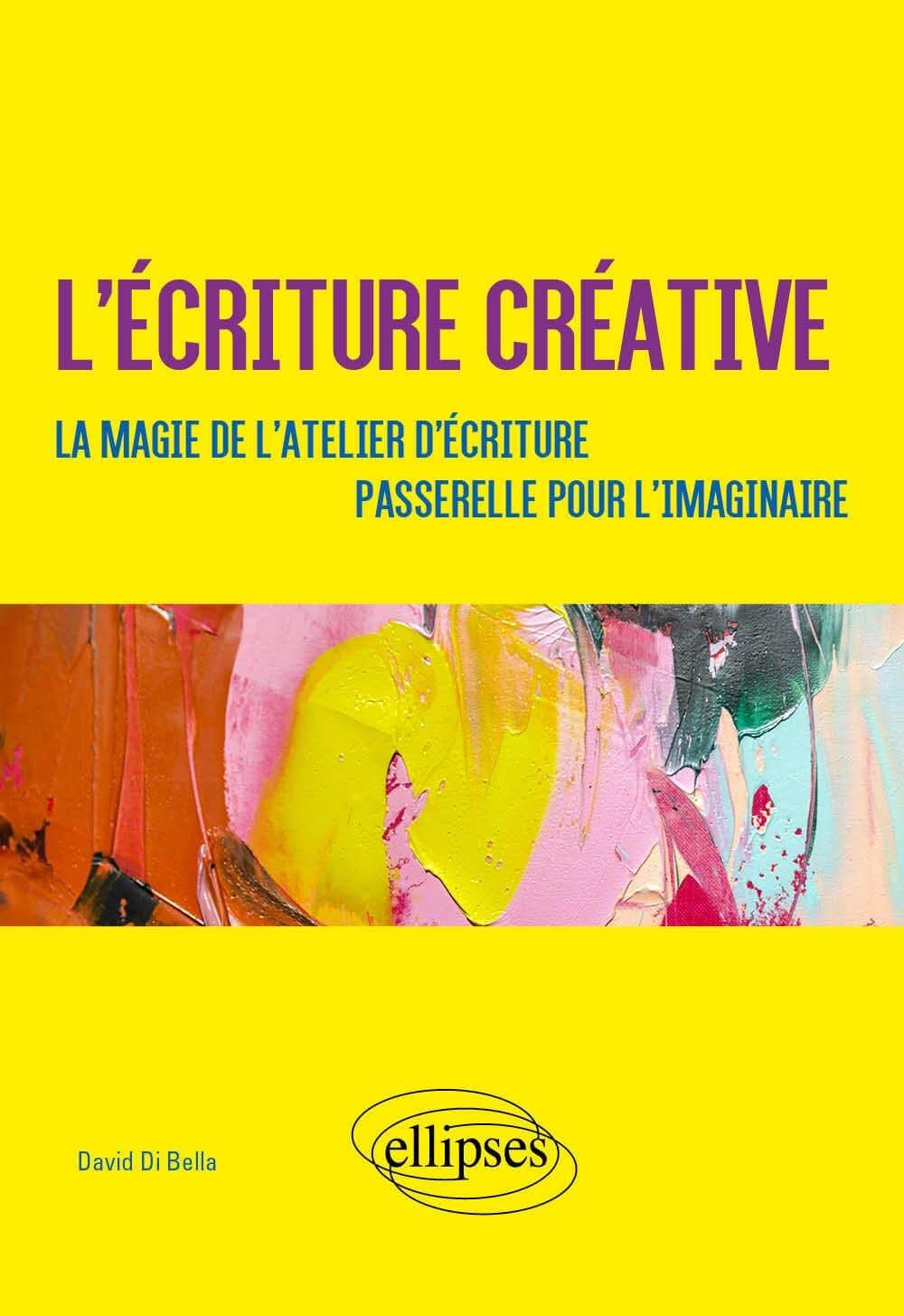 Couverture du livre « L’écriture créative » de David Di Bella, fond jaune, titre violet et bleu, bandeau central avec peinture abstraite colorée, logo Ellipses.