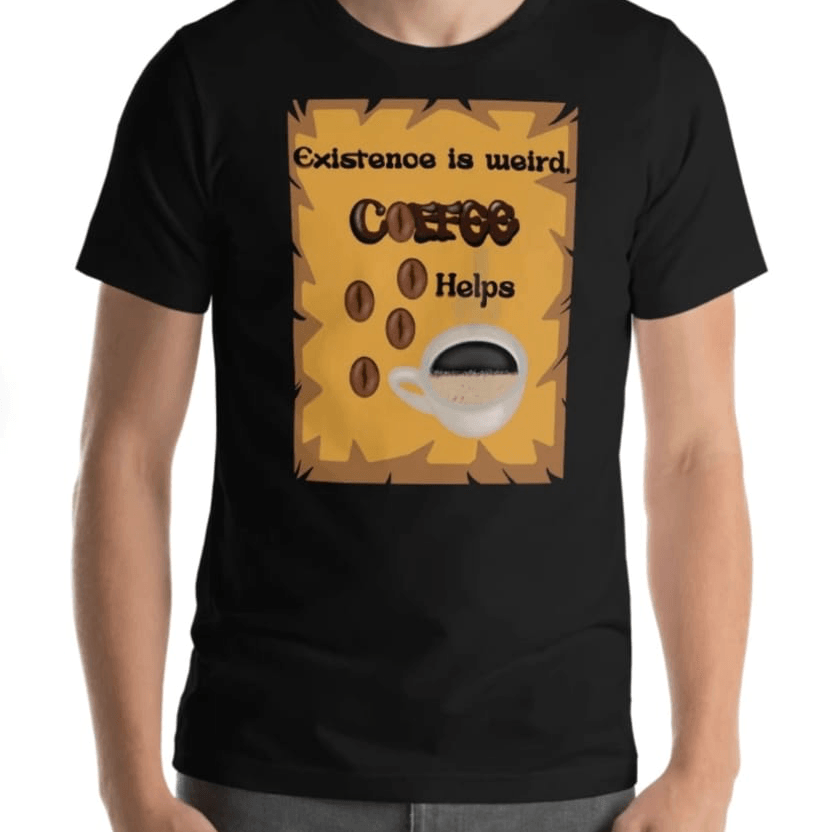 Existence Is Weird. Limited Edition Coffee Tee