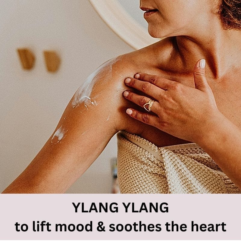 Ylang Ylang to lift mood and it soothes the heart