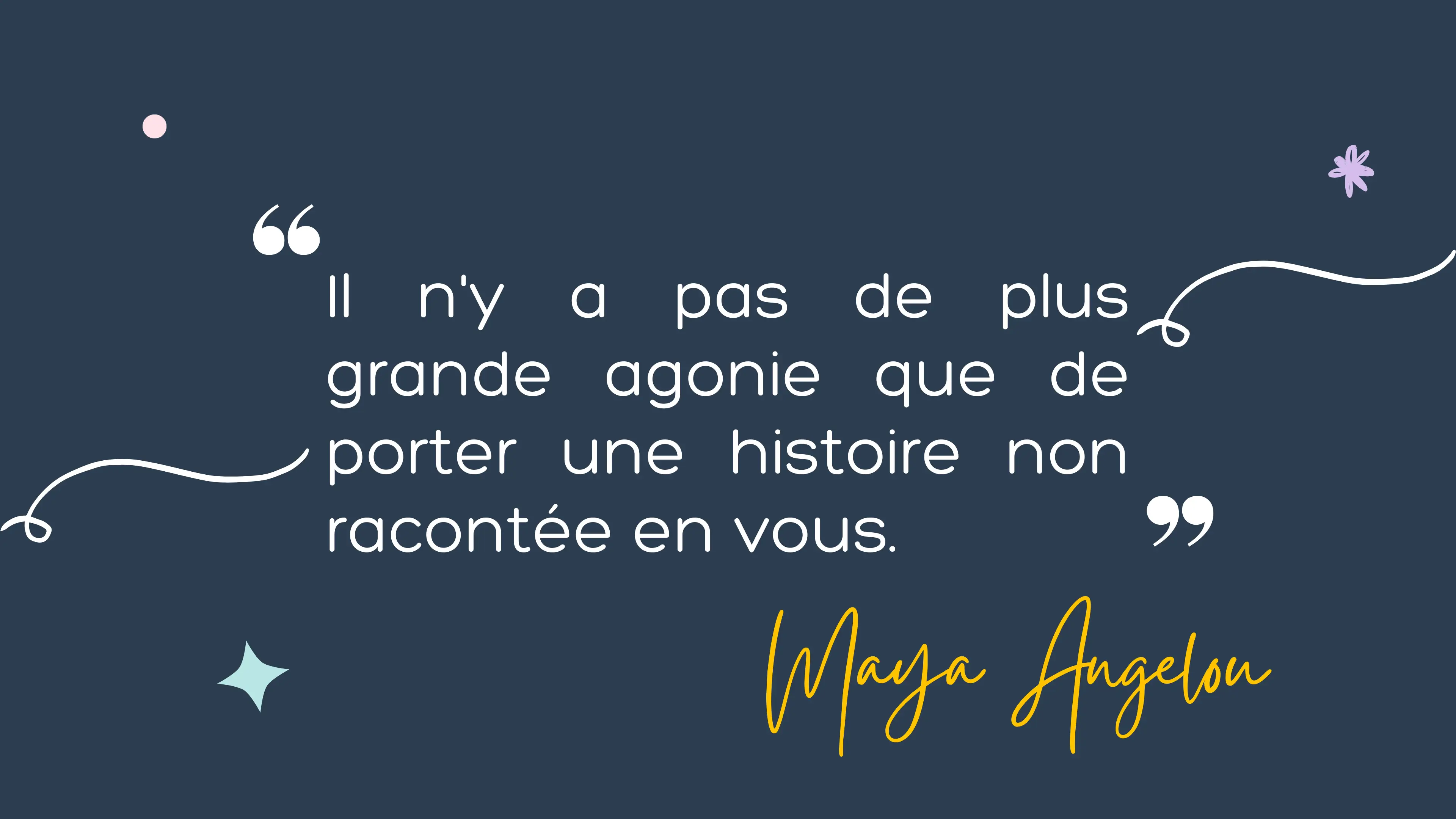 Citation de Maya Angelou : "Il n'y a pas de plus grande agonie que de porter une histoire non racontée en vous."