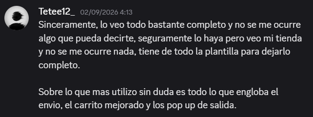 Mensaje de Tetee12_ en Discord: lo veo todo bastante completo y no se me ocurre algo que pueda decirte, tiene de todo la plantilla para dejarlo completo; sobre lo que mas utilizo sin duda es todo lo que engloba el envio, el carrito mejorado y los pop up de salida