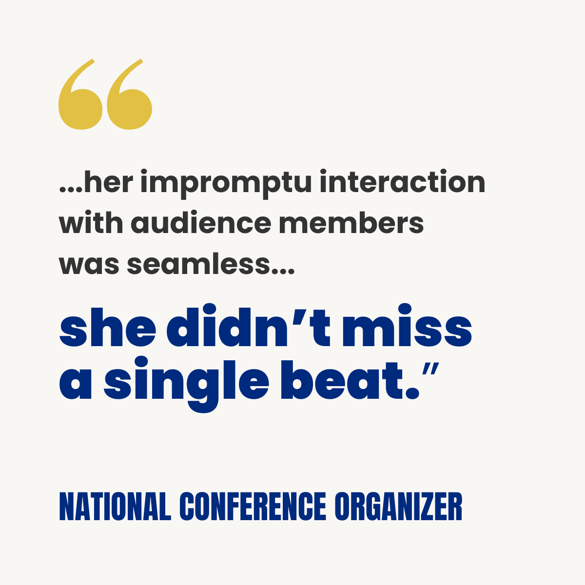 White testimonial card with gold quotation marks. Text reads: “…her impromptu interaction with audience members was seamless… she didn’t miss a single beat.” Attribution: National Conference Organizer.