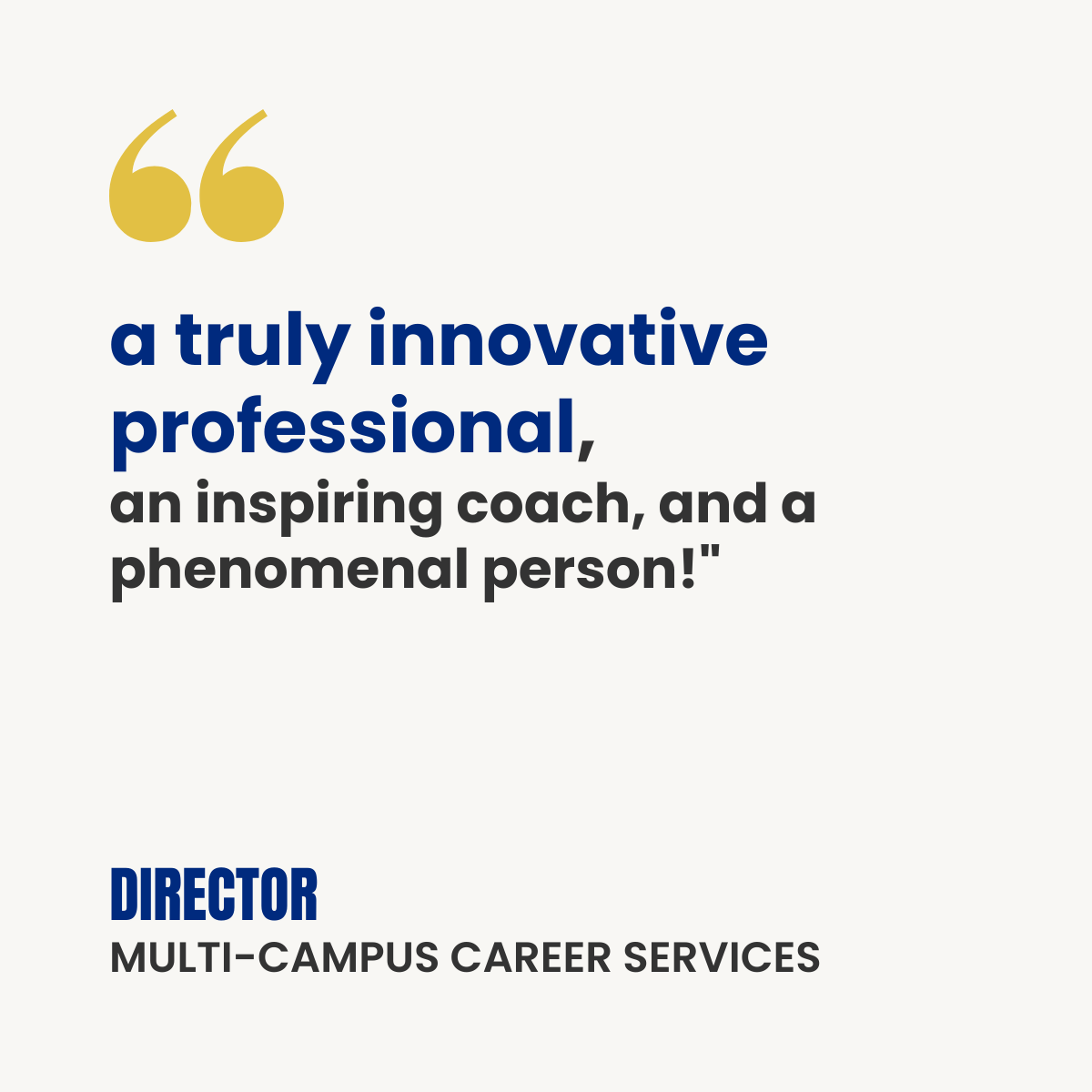 White testimonial card with gold quotation marks. Text reads: “A truly innovative professional, an inspiring coach, and a phenomenal person!” Attribution: Director, Multi-Campus Career Services.