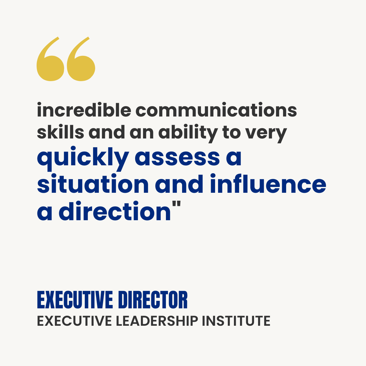 White testimonial card with gold quotation marks. Text reads: “Incredible communications skills and an ability to very quickly assess a situation and influence a direction.” Attribution: Executive Director, Executive Leadership Institute.