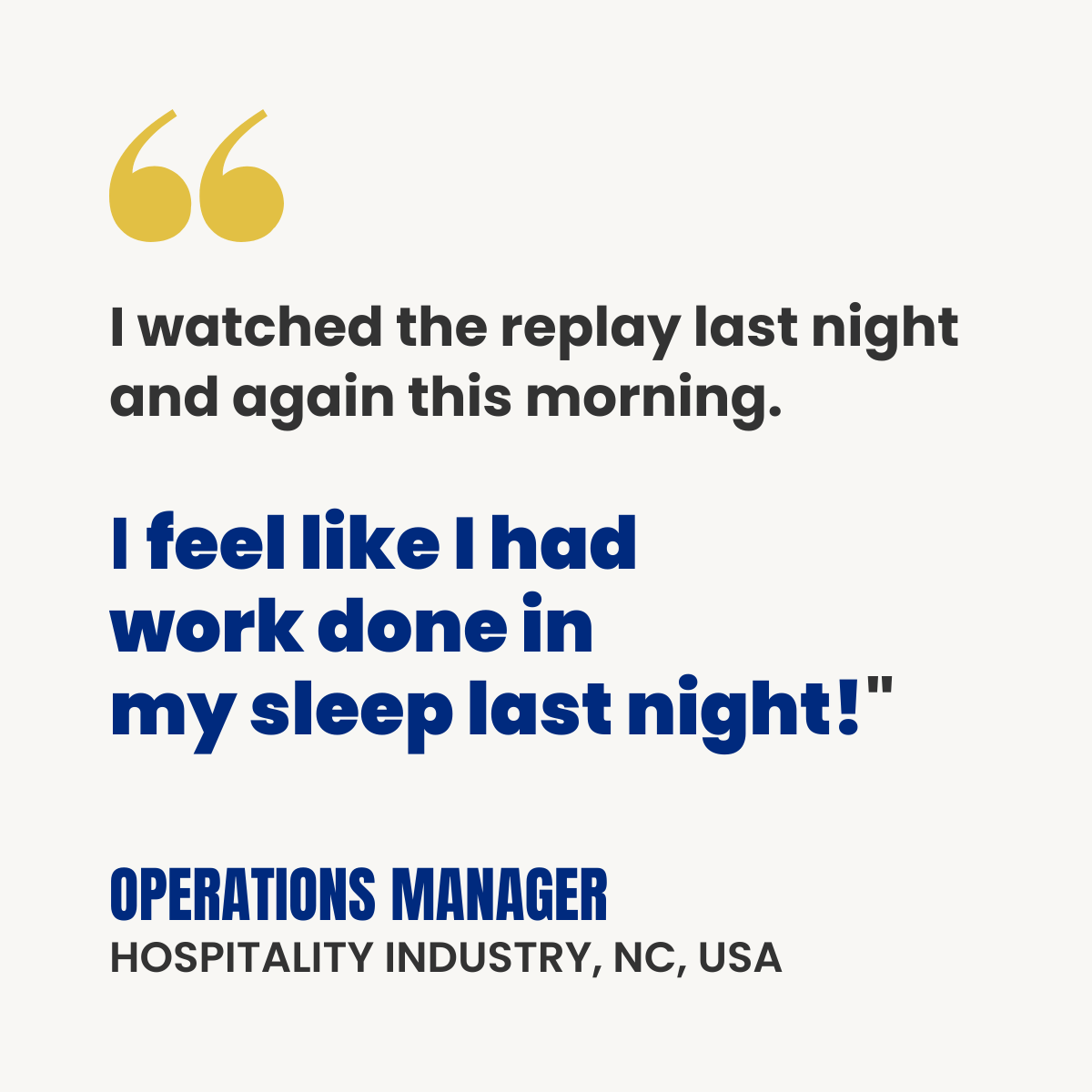 White testimonial card with gold quotation marks. Text reads: “I watched the replay last night and again this morning. I feel like I had work done in my sleep last night!” Attribution: Operations Manager, Hospitality Industry, NC, USA.
