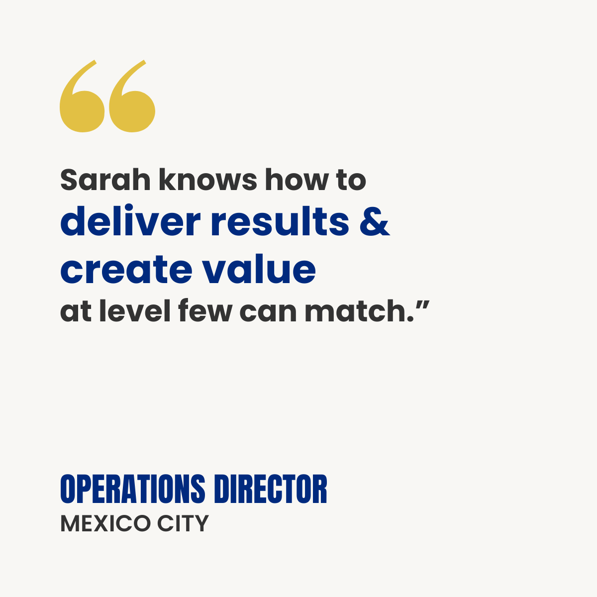 White testimonial card with gold quotation marks. Text reads: “Sarah knows how to deliver results and create value at level few can match.” Attribution: Operations Director, Mexico City.