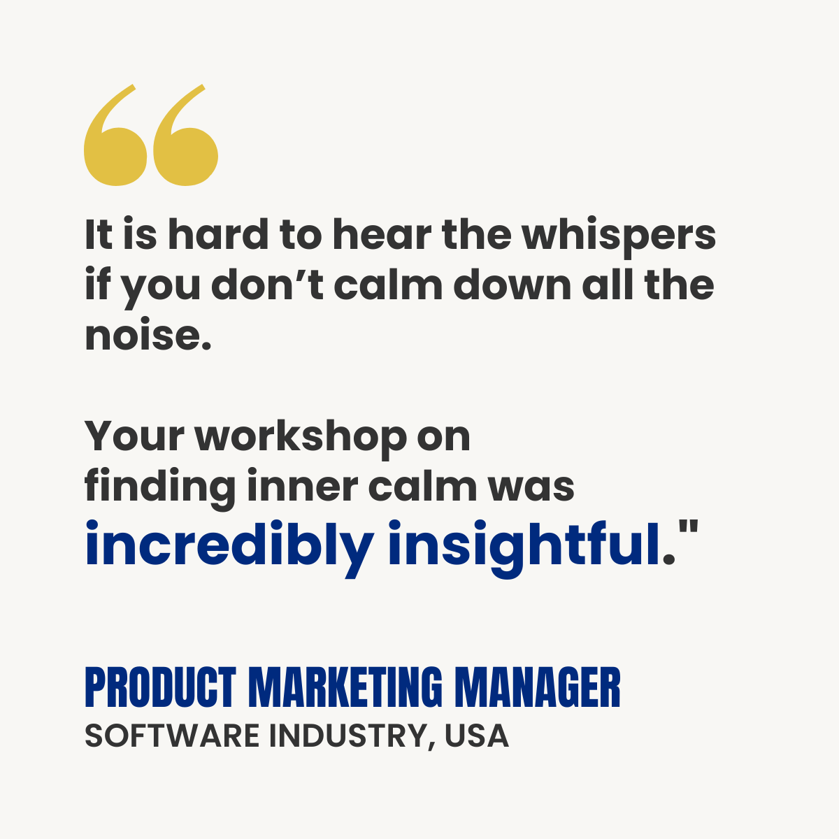 White testimonial card with gold quotation marks. Text reads: “It is hard to hear the whispers if you don’t calm down all the noise. Your workshop on finding inner calm was incredibly insightful.” Attribution: Product Marketing Manager, Software Industry, USA.