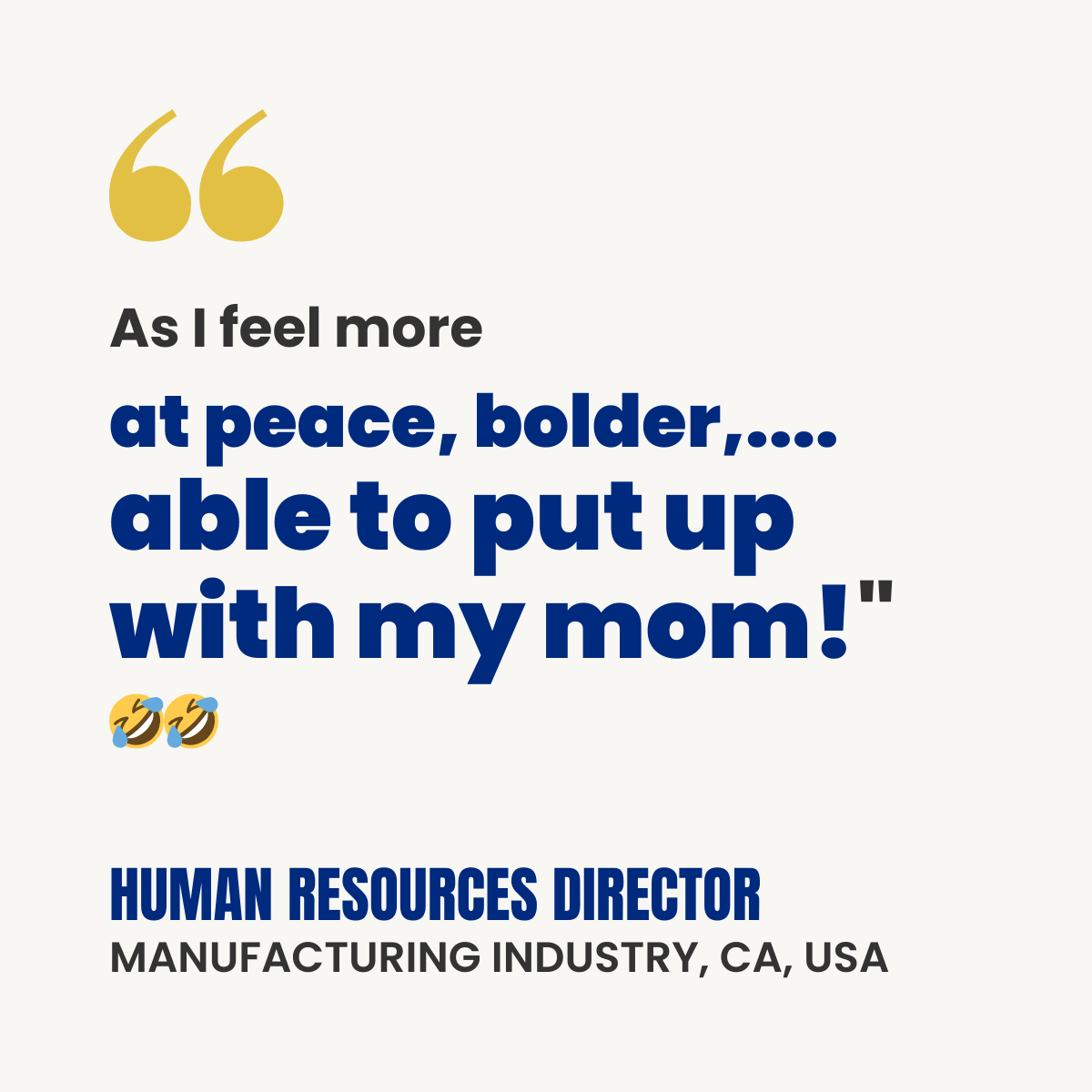 White testimonial card with gold quotation marks. Text reads: “As I feel more at peace, bolder… able to put up with my mom!” Includes two laughing face emojis. Attribution: Human Resources Director, Manufacturing Industry, CA, USA.