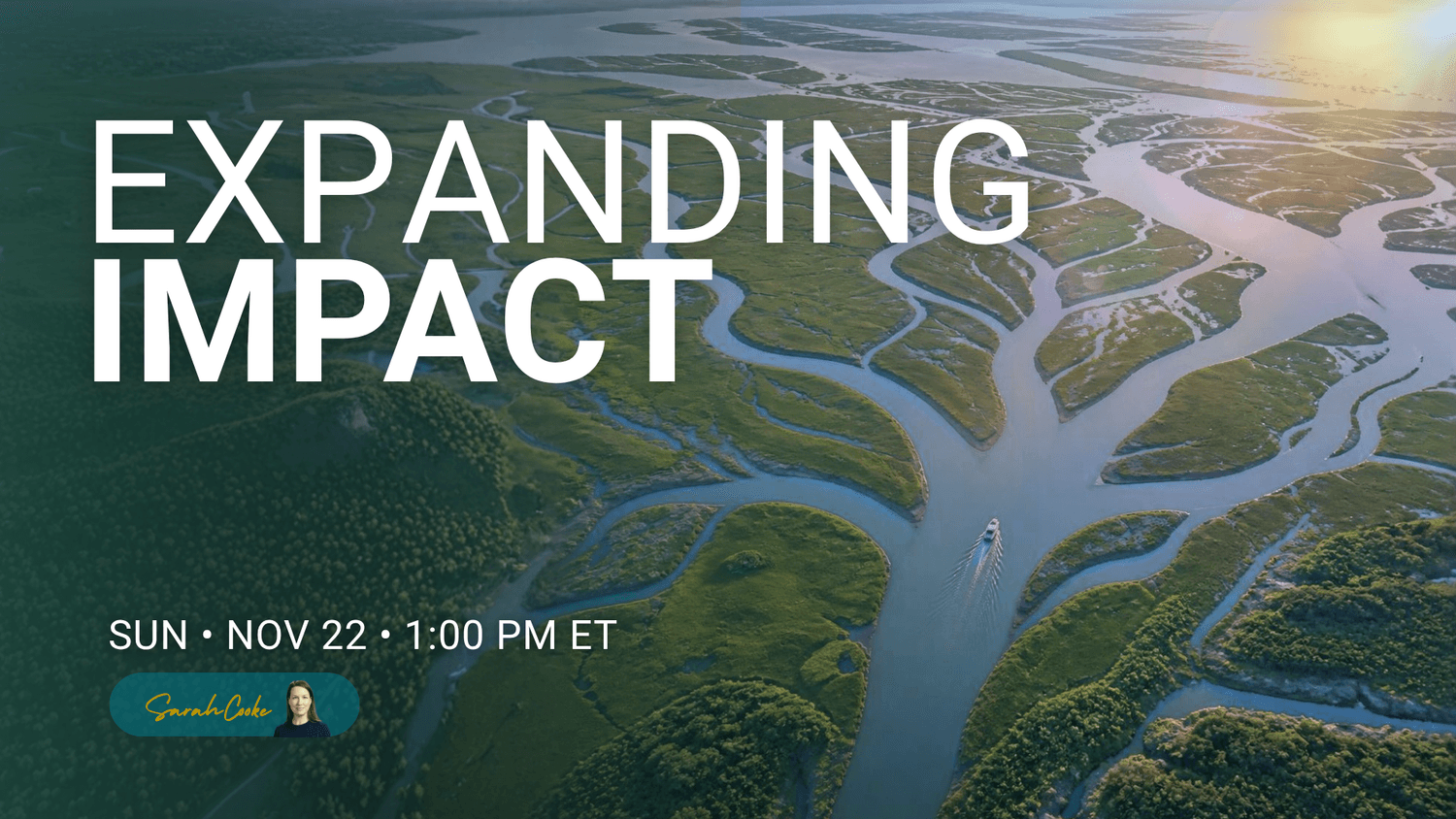 River branching into multiple channels through green marshland, a small boat traveling upstream at sunset. Expanding Impact — Sunday Live Series session with Sarah Cooke, November 22, 2026.