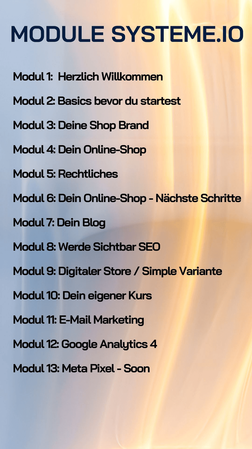 Systeme.io Modulübersicht: 13 Module zum Aufbau deines Online-Business. Inhalte: Shop-Branding, Online-Shop Erstellung, rechtliche Grundlagen, SEO, Blog, digitaler Store, Kurs erstellen, E-Mail Marketing, Google Analytics 4 und Meta Pixel Integration. Perfekt für Einsteiger im E-Commerce und Online-Marketing.