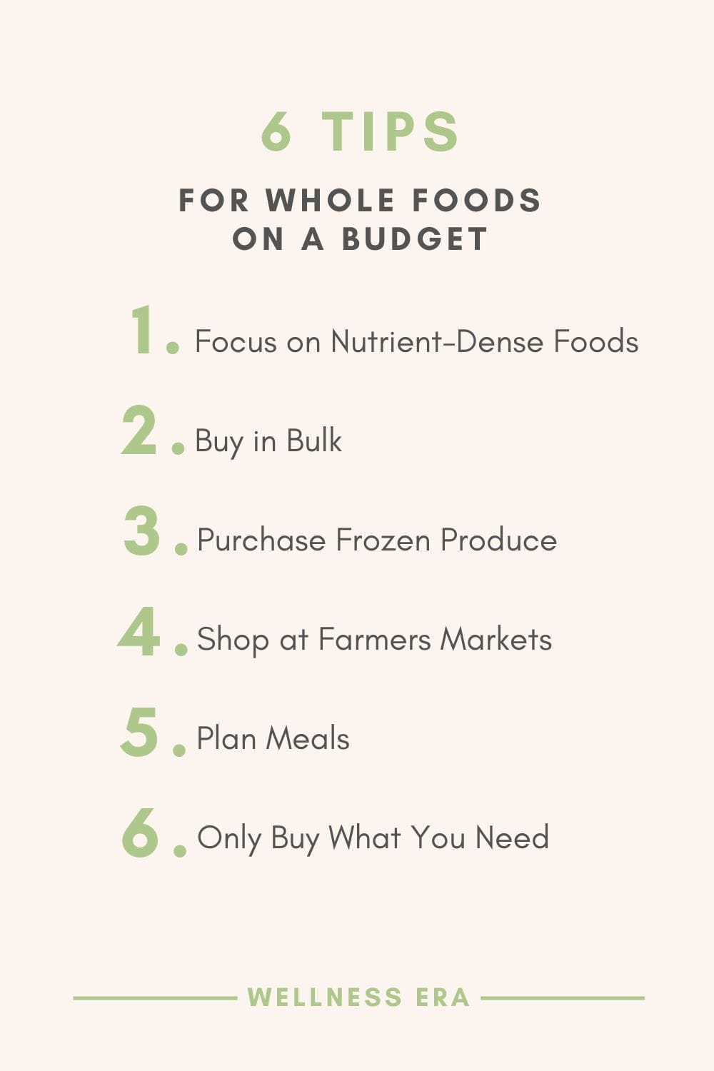 6 tips for Whole Foods on a Budget - Whole foods don’t have to be expensive. 1. Focus on most nutrient-dense whole foods, like beans, lentils, oats, and in-season fruits and vegetables, that are affordable. 2. save by buying in bulk, 3. purchasing frozen produce, 4. shopping at local farmers’ markets. 5. Planning meals 6. Only buying what you need - wellness era