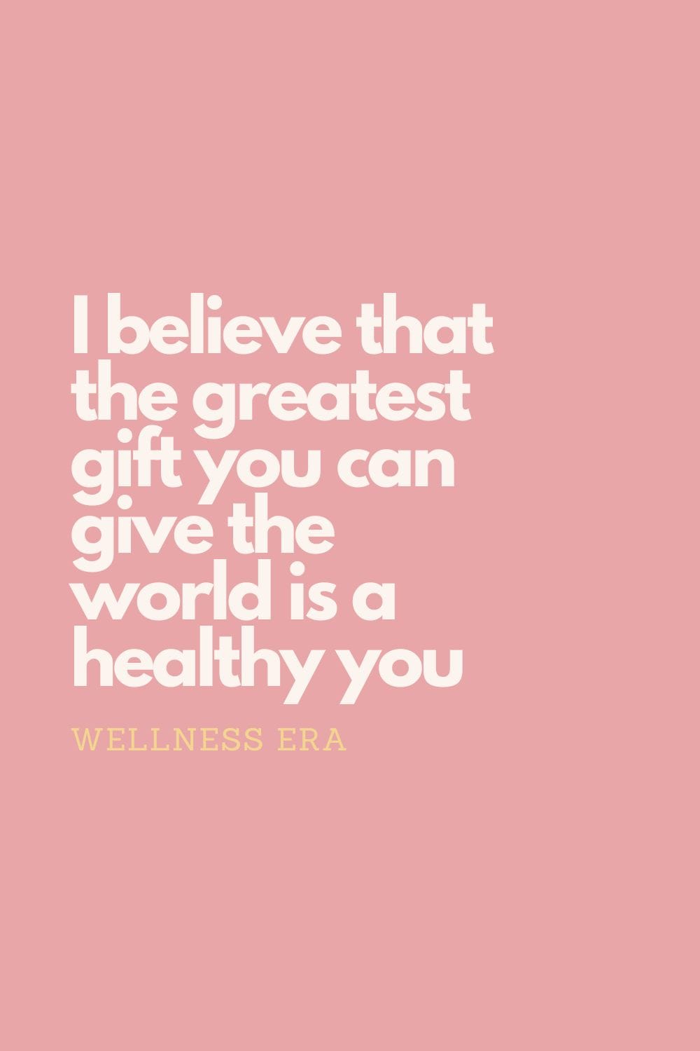 I believe that the greatest gift you can give the wrold is a healthy you - wellness era