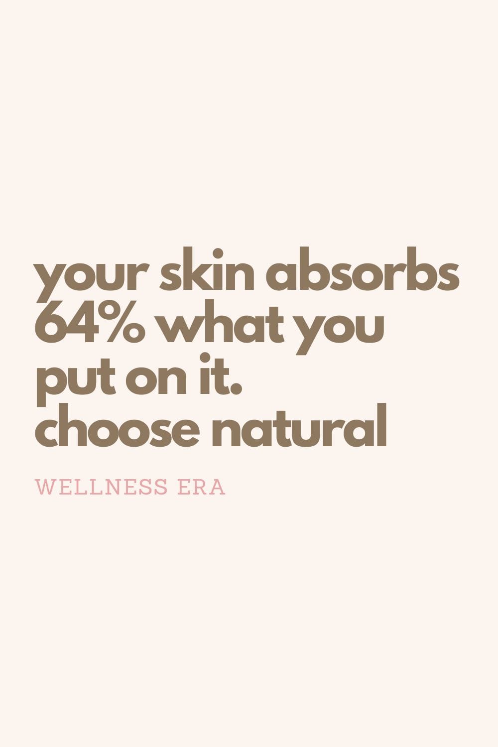 your skin absorbs 64% what you put on it. choose natural - wellness era