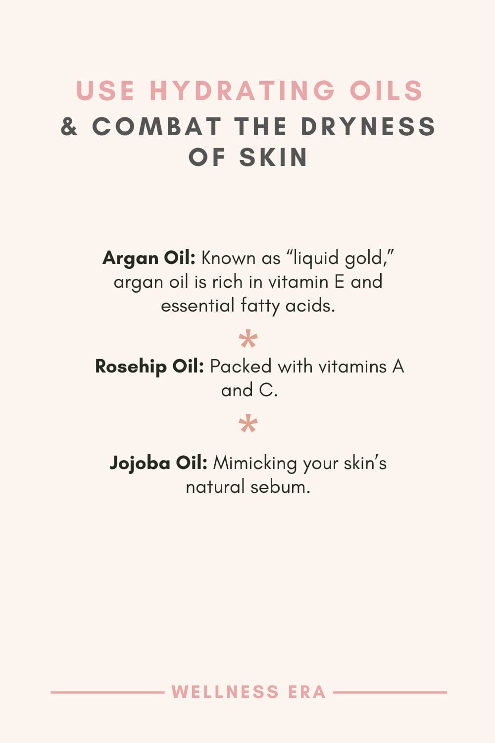 Use hydrating oils & Combat the Dryness of Skin - Argan Oil: Known as “liquid gold,” argan oil is rich in vitamin E and essential fatty acids - Rosehip Oil: Packed with vitamins A and C. - Jojoba Oil: Mimicking your skin’s natural sebum
