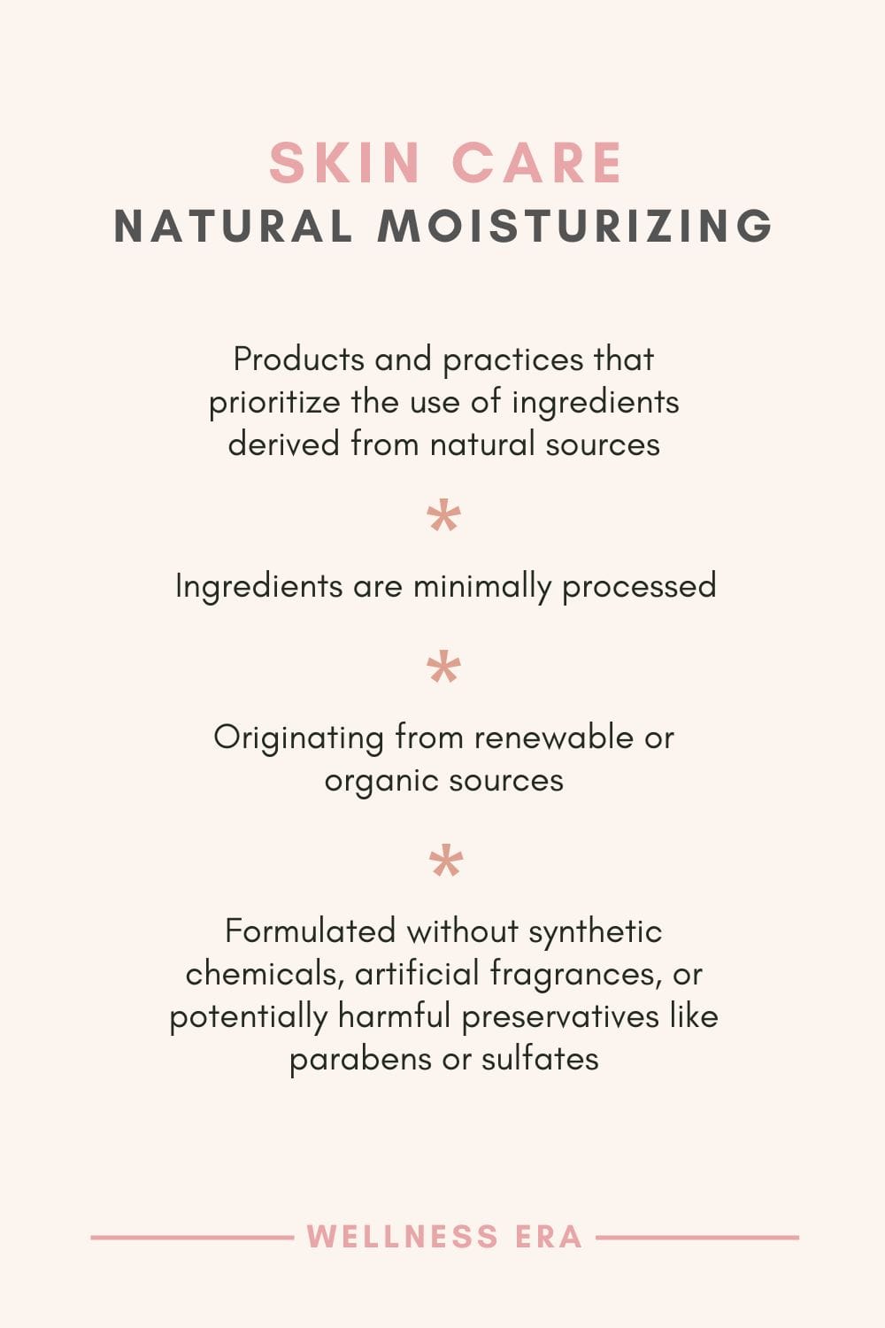 Natural Moisturizing Skin Care - products and practices that prioritize the use of ingredients derived from natural sources - ingredients are minimally processed - originating from renewable or organic sources - formulated without synthetic chemicals, artificial fragrances, or potentially harmful preservatives like parabens or sulfates