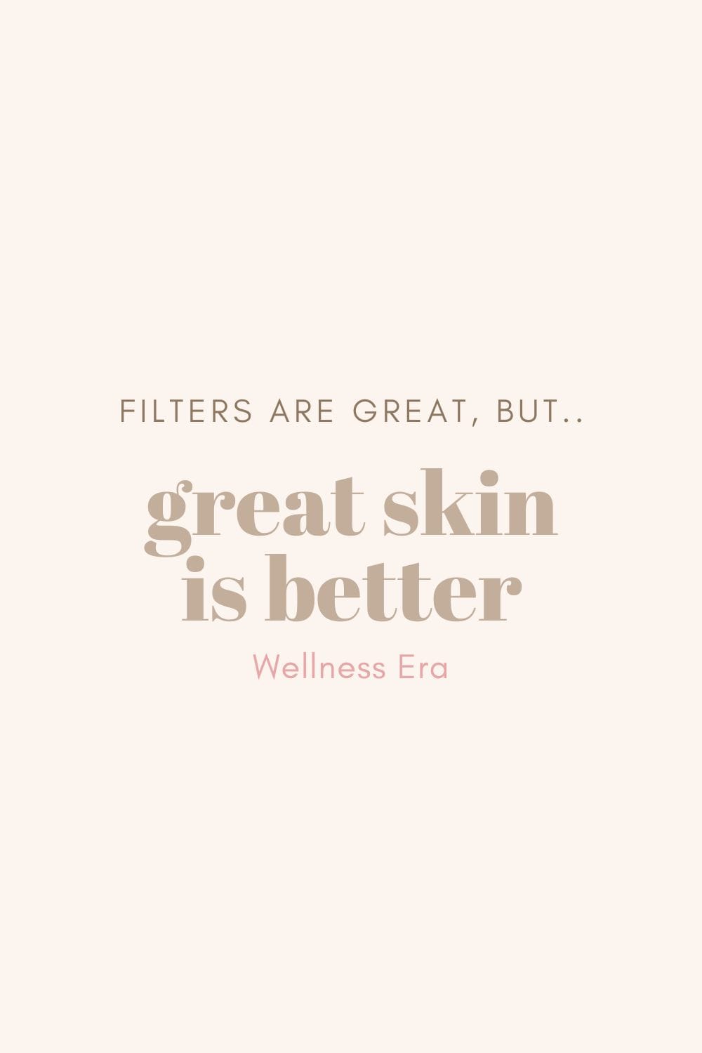 filters are great, but great skin is better  -wellness era