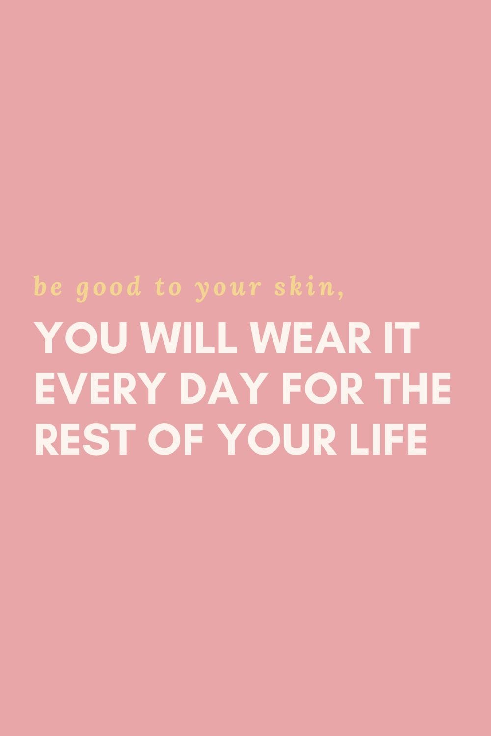 be good to your skin - you will wear it every day for the rest of your life - wellness era