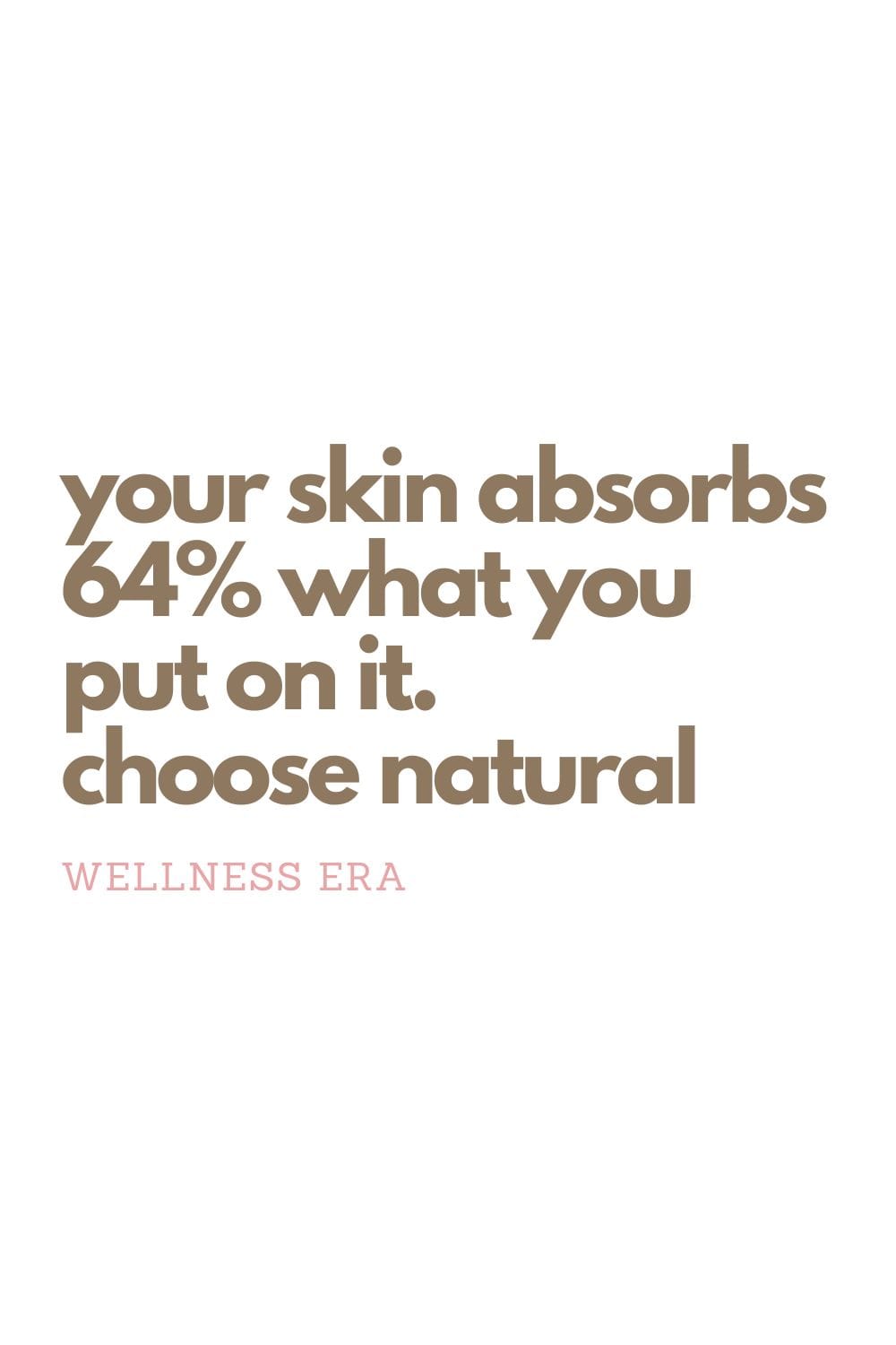 your skin absorbs 64% what you put on it. choose natural - wellness era