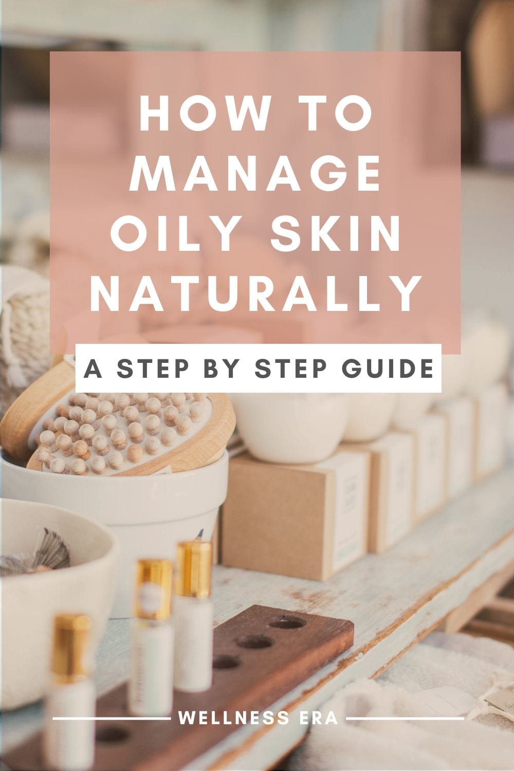 How to Manage Oily Skin Naturally: A Step-by-Step Guide