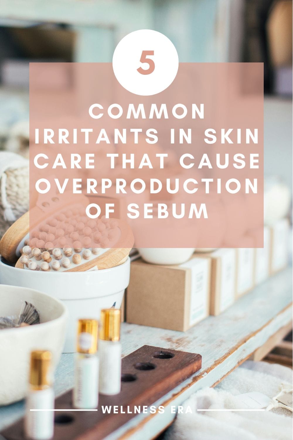 5 Common Irritants in Skin Care That Cause Overproduction of Sebum