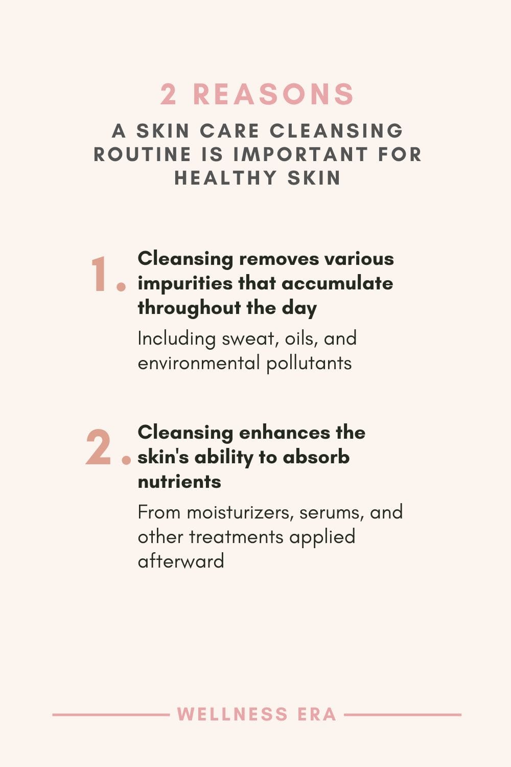 2 Reasons a skin care cleansing routine is important for healthy skin: - cleansing removes various impurities that accumulate throughout the day including sweat, oils, and environmental pollutants - Cleansing enhances the skin's ability to absorb the nutrients from moisturizers, serums, and other treatments applied afterward