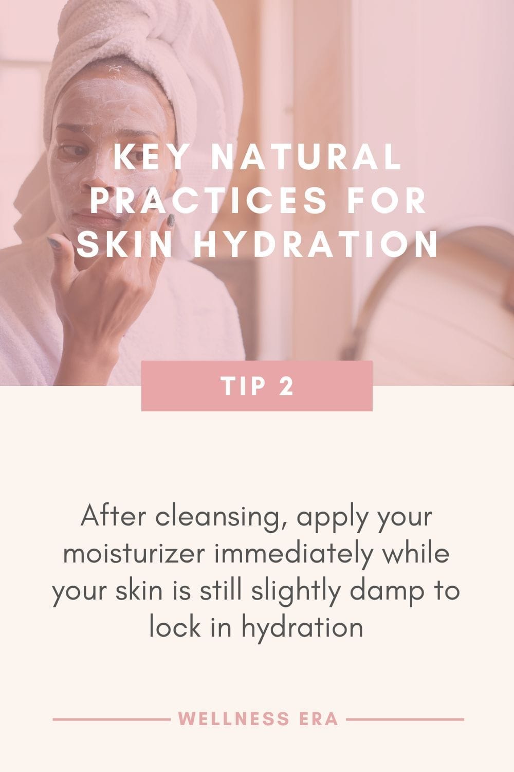 Key Natural Practices for Skin Hydration - tip 2: After cleansing, apply your moisturizer immediately while your skin is still slightly damp to lock in hydration