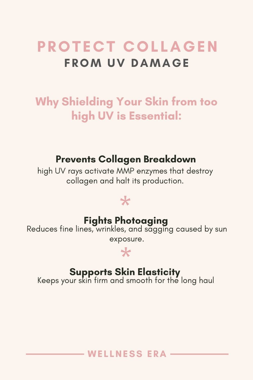 - [ ]  **Protect Your Collagen from UV Damage - Why Shielding Your Skin is Essential:** 1. **Prevents Collagen Breakdown:**     - high UV rays activate MMP enzymes that destroy collagen and halt its production. 2. **Fights Photoaging:**     - Reduces fine lines, wrinkles, and sagging caused by sun exposure. 3. **Supports Skin Elasticity:**     - Keeps your skin firm and smooth for the long haul.