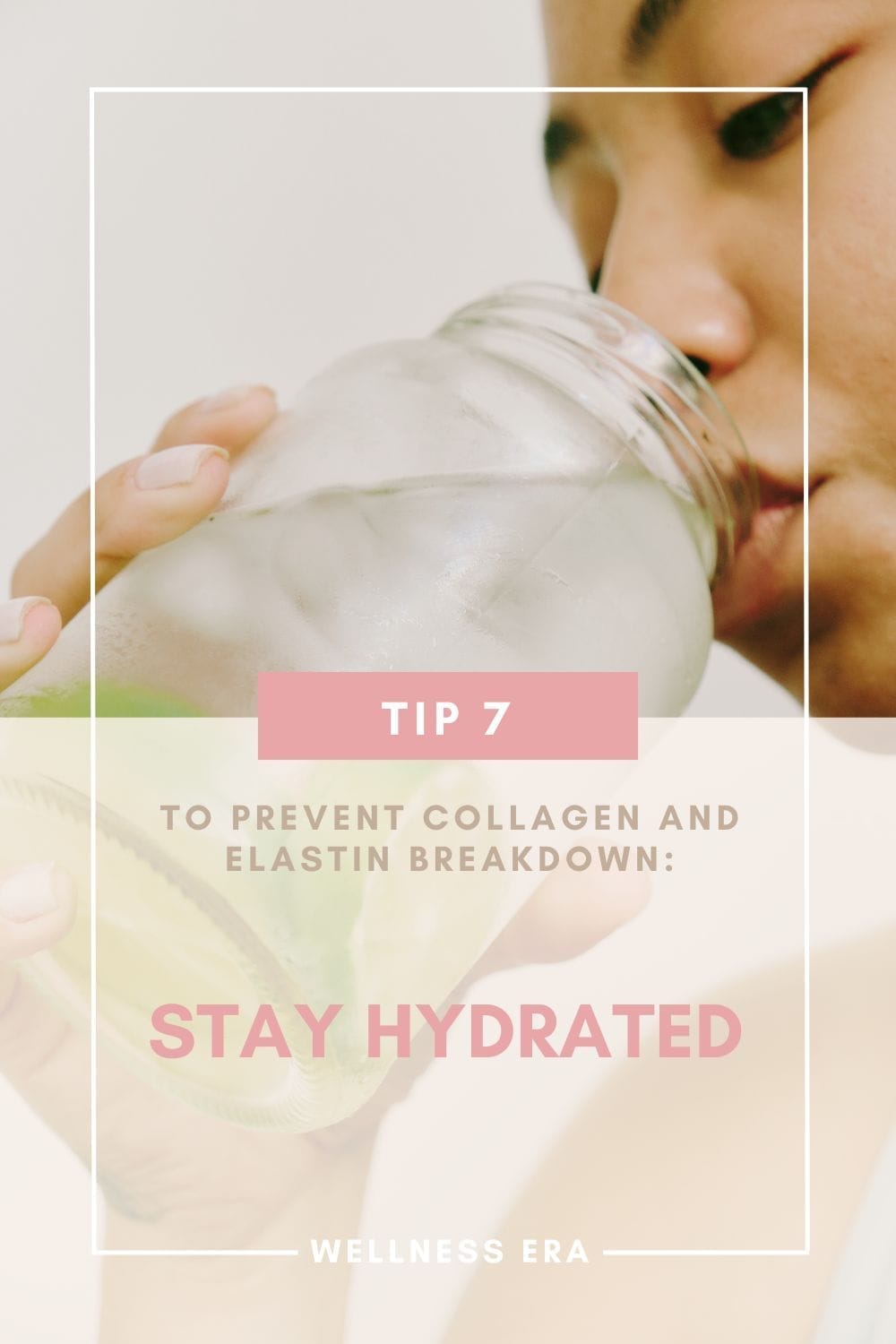 Tip 7: to Prevent Collagen and Elastin Breakdown: - Stay Hydrated