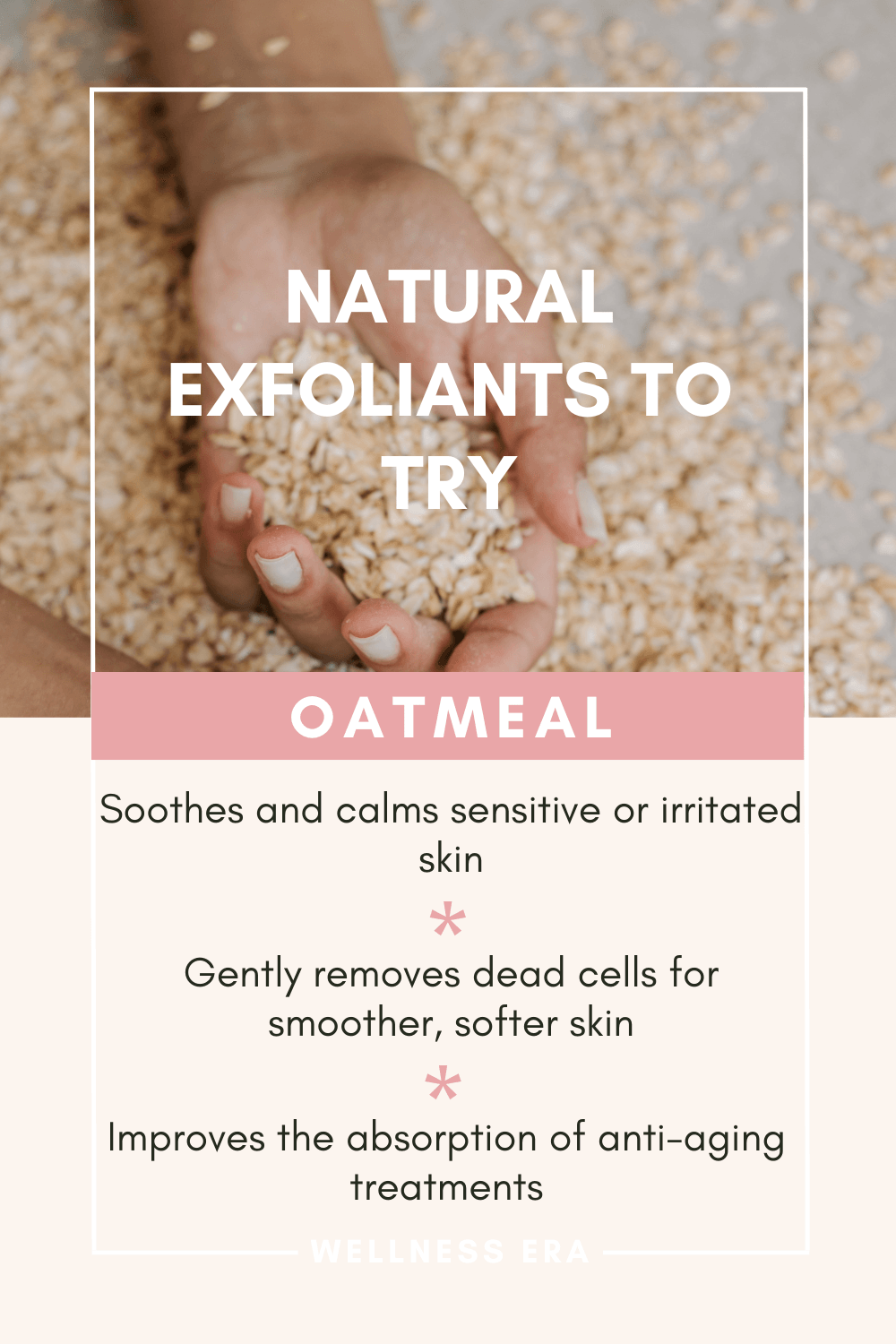 Natural Exfoliants to Try: - oatmeal - Soothes and calms sensitive or irritated skin. - Gently removes dead cells for smoother, softer skin. - Improves the absorption of anti-aging treatments.