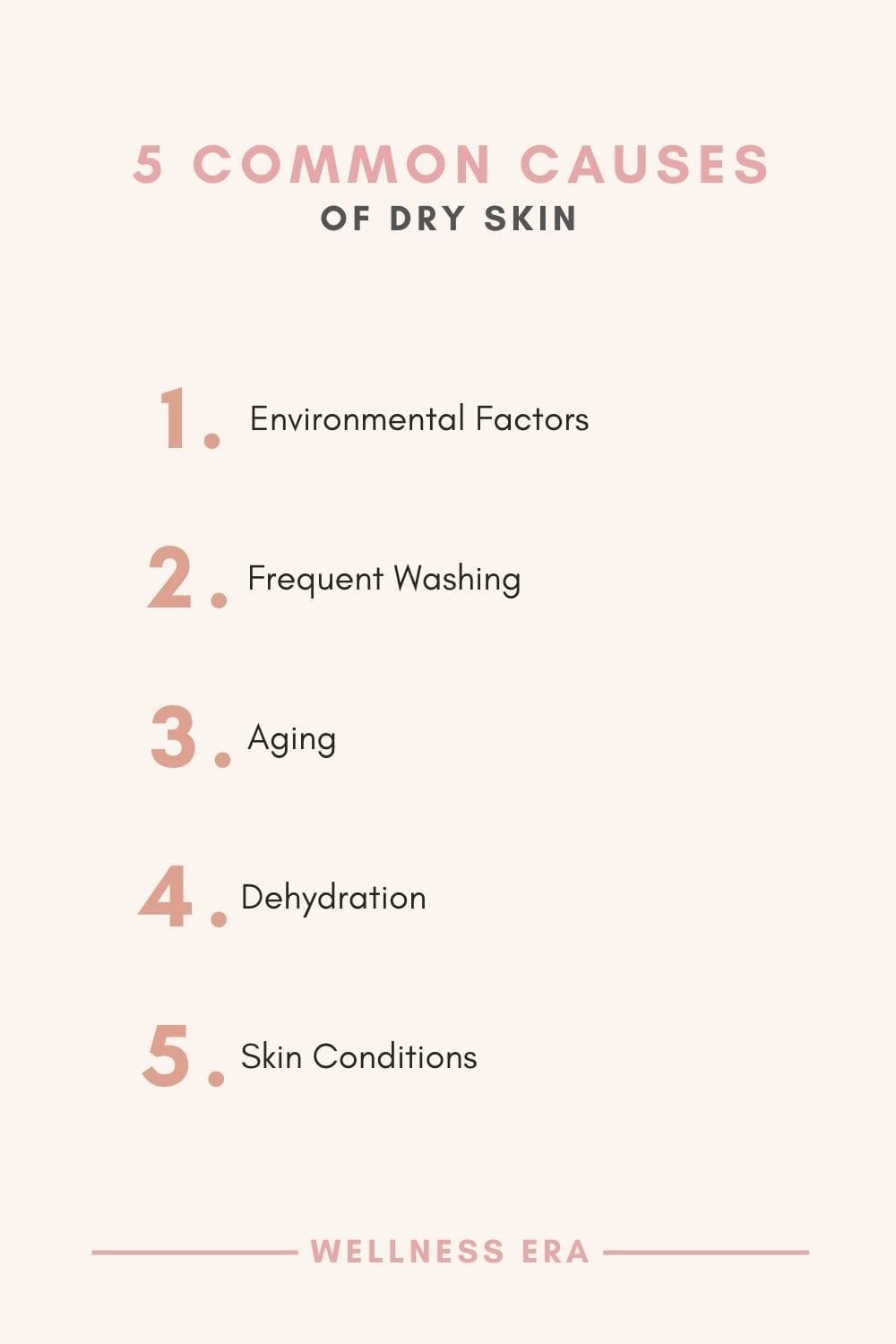 5 Common Causes of Dry Skin - Environmental Factors - Frequent Washing - Aging - Dehydration - Skin Conditions