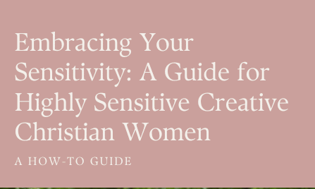 Get your hands on Embracing Your Sensitivity: A Guide for Highly Sensitive Creative Christian Women now!
